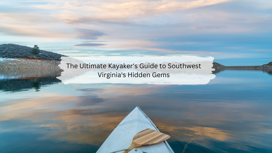 The Ultimate Kayaker's Guide to Southwest Virginia's Hidden Gems